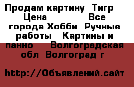 Продам картину “Тигр“ › Цена ­ 15 000 - Все города Хобби. Ручные работы » Картины и панно   . Волгоградская обл.,Волгоград г.